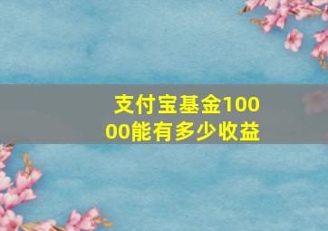 支付宝基金10000能有多少收益