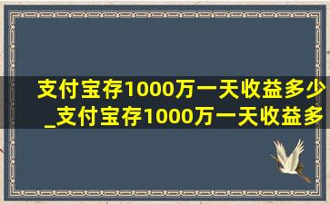 支付宝存1000万一天收益多少_支付宝存1000万一天收益多少钱