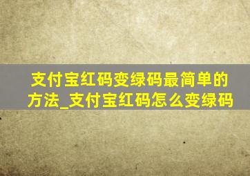 支付宝红码变绿码最简单的方法_支付宝红码怎么变绿码