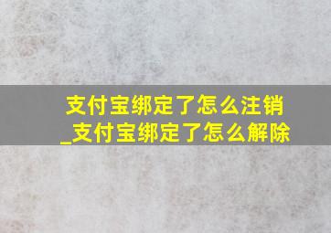 支付宝绑定了怎么注销_支付宝绑定了怎么解除