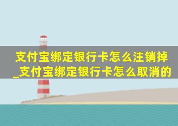 支付宝绑定银行卡怎么注销掉_支付宝绑定银行卡怎么取消的