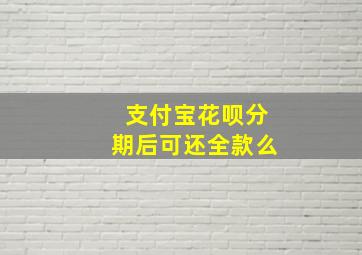 支付宝花呗分期后可还全款么