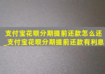 支付宝花呗分期提前还款怎么还_支付宝花呗分期提前还款有利息