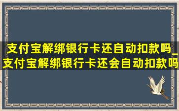 支付宝解绑银行卡还自动扣款吗_支付宝解绑银行卡还会自动扣款吗