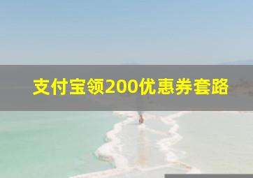 支付宝领200优惠券套路