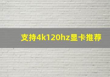 支持4k120hz显卡推荐