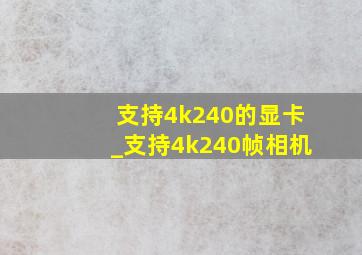 支持4k240的显卡_支持4k240帧相机