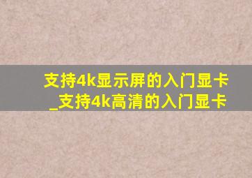 支持4k显示屏的入门显卡_支持4k高清的入门显卡