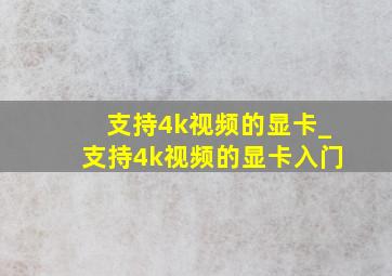 支持4k视频的显卡_支持4k视频的显卡入门