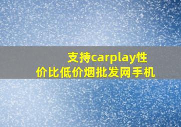 支持carplay性价比(低价烟批发网)手机