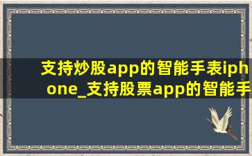 支持炒股app的智能手表iphone_支持股票app的智能手表