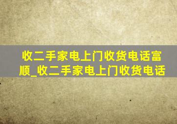 收二手家电上门收货电话富顺_收二手家电上门收货电话