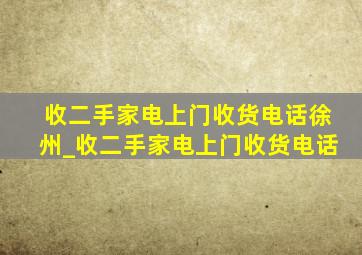 收二手家电上门收货电话徐州_收二手家电上门收货电话