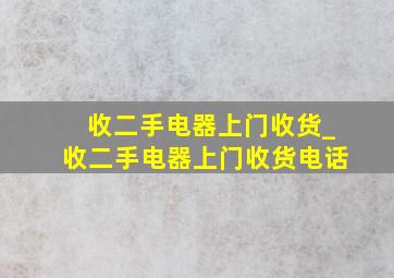 收二手电器上门收货_收二手电器上门收货电话