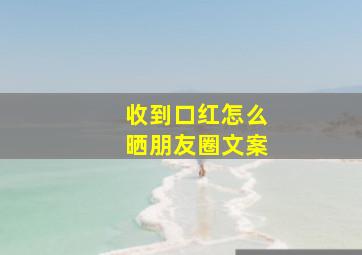 收到口红怎么晒朋友圈文案