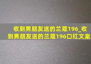 收到男朋友送的兰蔻196_收到男朋友送的兰蔻196口红文案