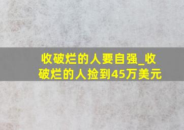 收破烂的人要自强_收破烂的人捡到45万美元