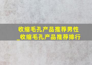 收缩毛孔产品推荐男性_收缩毛孔产品推荐排行