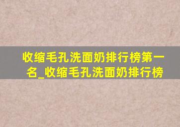 收缩毛孔洗面奶排行榜第一名_收缩毛孔洗面奶排行榜