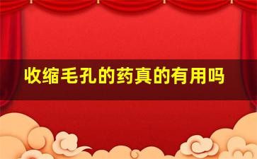 收缩毛孔的药真的有用吗