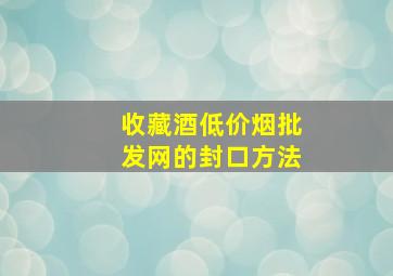 收藏酒(低价烟批发网)的封口方法