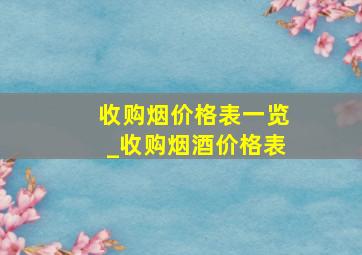 收购烟价格表一览_收购烟酒价格表