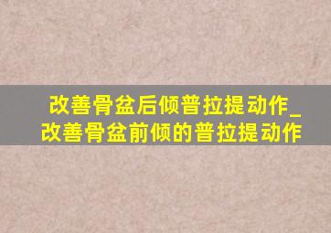 改善骨盆后倾普拉提动作_改善骨盆前倾的普拉提动作