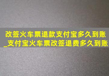 改签火车票退款支付宝多久到账_支付宝火车票改签退费多久到账