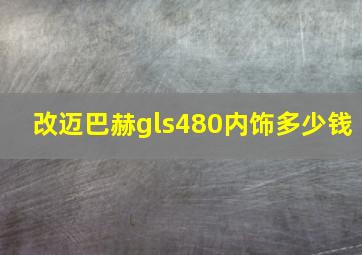 改迈巴赫gls480内饰多少钱