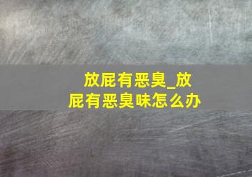 放屁有恶臭_放屁有恶臭味怎么办