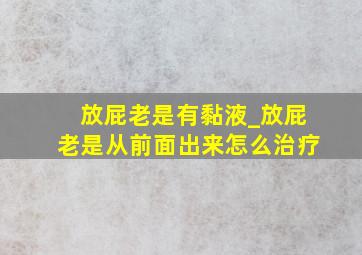 放屁老是有黏液_放屁老是从前面出来怎么治疗