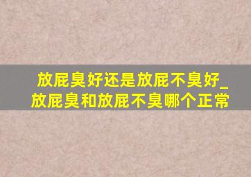 放屁臭好还是放屁不臭好_放屁臭和放屁不臭哪个正常