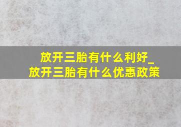 放开三胎有什么利好_放开三胎有什么优惠政策