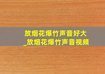 放烟花爆竹声音好大_放烟花爆竹声音视频