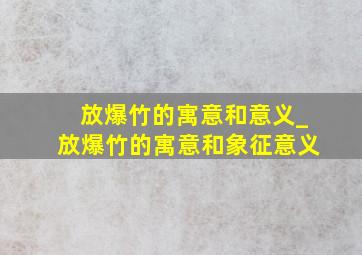 放爆竹的寓意和意义_放爆竹的寓意和象征意义