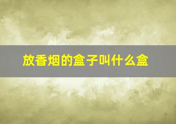 放香烟的盒子叫什么盒