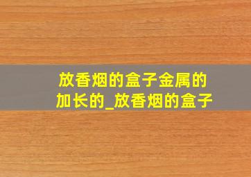 放香烟的盒子金属的加长的_放香烟的盒子