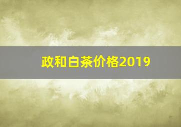 政和白茶价格2019