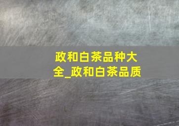 政和白茶品种大全_政和白茶品质