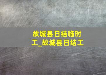 故城县日结临时工_故城县日结工