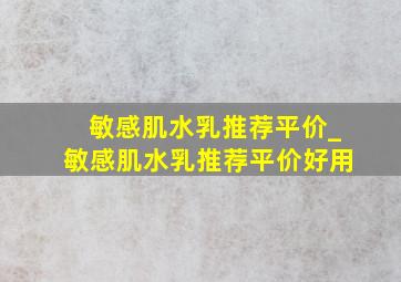 敏感肌水乳推荐平价_敏感肌水乳推荐平价好用