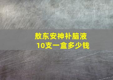 敖东安神补脑液10支一盒多少钱