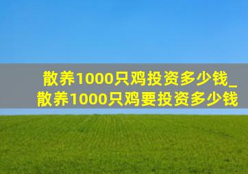 散养1000只鸡投资多少钱_散养1000只鸡要投资多少钱