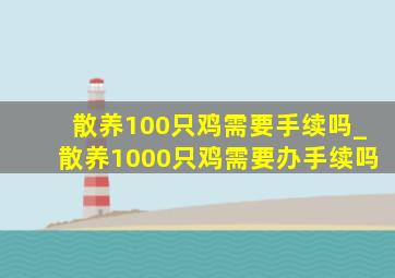 散养100只鸡需要手续吗_散养1000只鸡需要办手续吗