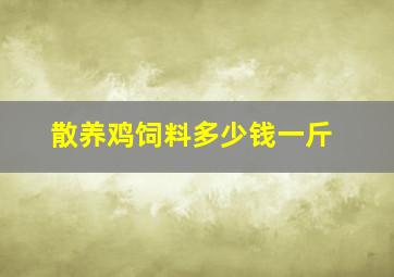 散养鸡饲料多少钱一斤