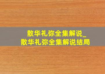 散华礼弥全集解说_散华礼弥全集解说结局