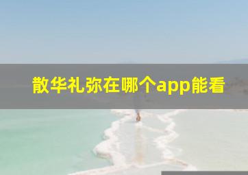 散华礼弥在哪个app能看