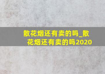 散花烟还有卖的吗_散花烟还有卖的吗2020