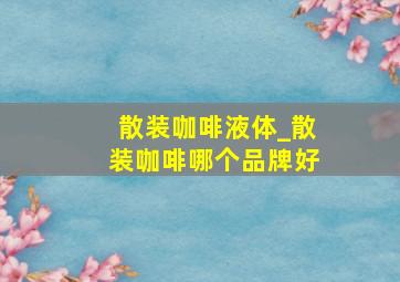 散装咖啡液体_散装咖啡哪个品牌好