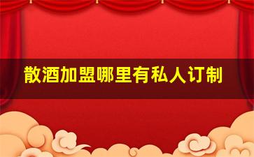 散酒加盟哪里有私人订制